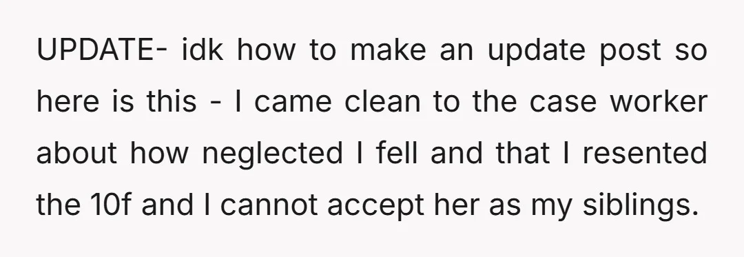 UPDATE- idk how to make an update post so here is this - I came clean to the case worker about how neglected I fell and that I resented the...