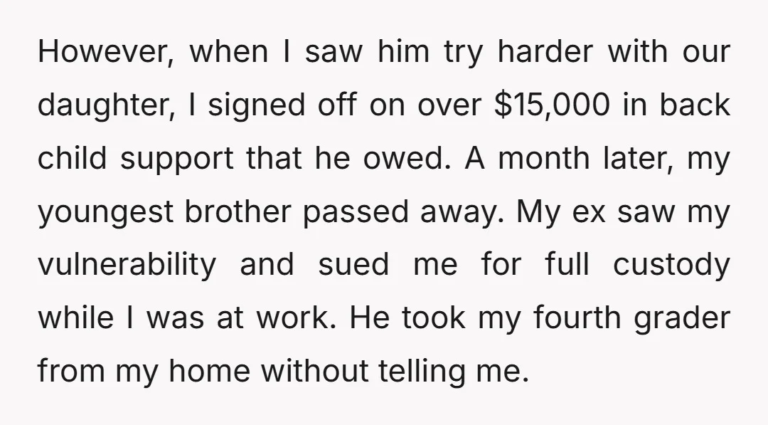 However, when I saw him try harder with our daughter, I signed off on over $15,000 in back child support that he owed. A month later, my youngest brother passed...
