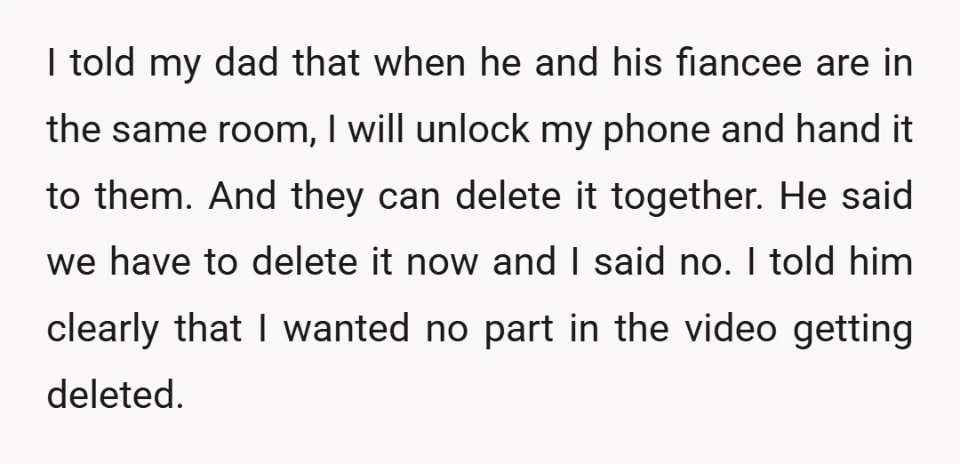 I told my dad that when he and his fiancee are in the same room, I will unlock my phone and hand it to them. And they can delete it...