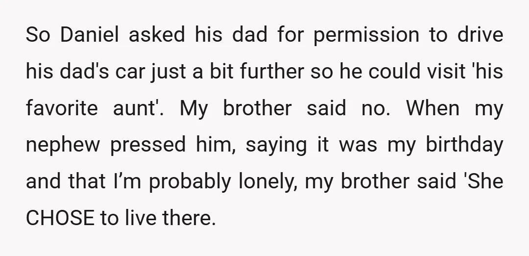 So Daniel asked his dad for permission to drive his dad's car just a bit further so he could visit 'his favorite aunt'. My brother said no. When my nephew...