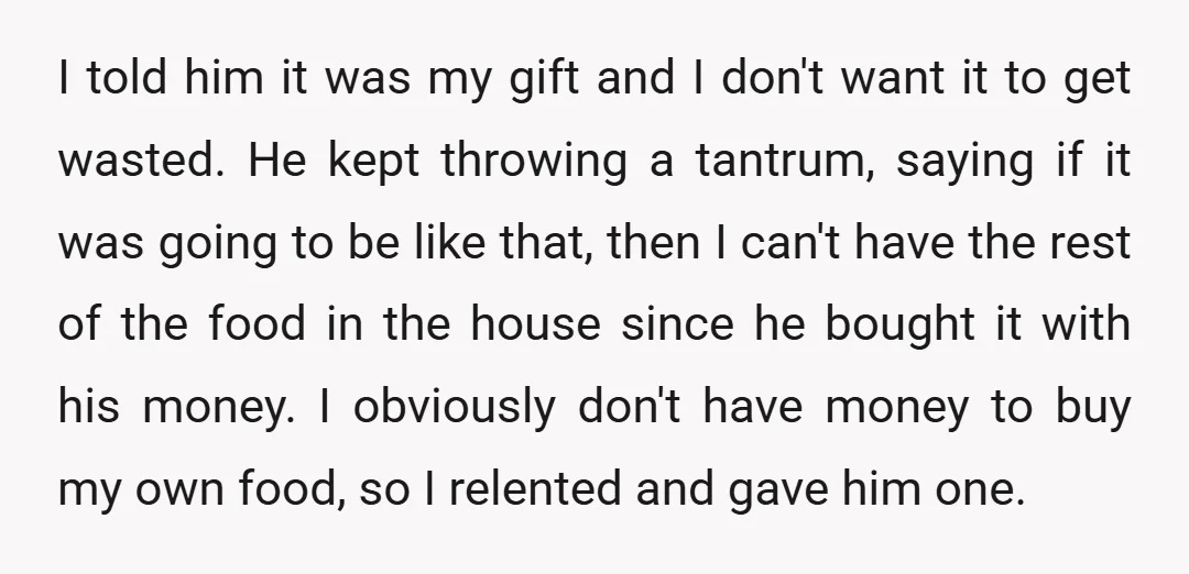 I told him it was my gift and I don't want it to get wasted. He kept throwing a tantrum, saying if it was going to be like that, then...