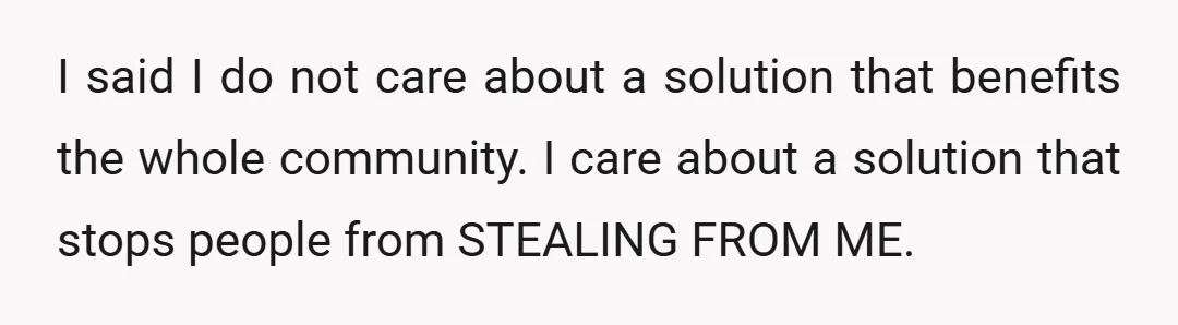 I said I do not care about a solution that benefits the whole community. I care about a solution that stops people from STEALING FROM ME.