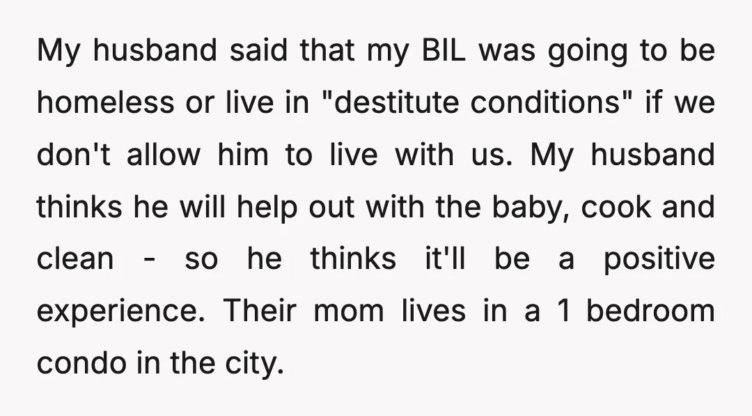 My husband said that my BIL was going to be homeless or live in "destitute conditions" if we don't allow him to live with us. My husband thinks he will...