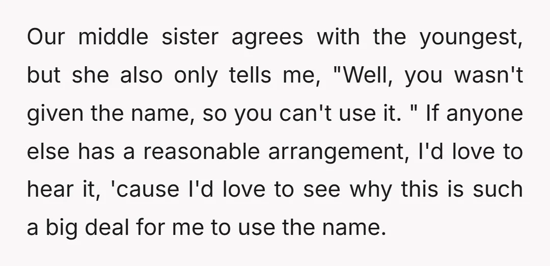 Our middle sister agrees with the youngest, but she also only tells me, "Well, you wasn't given the name, so you can't use it. " If anyone else has a...