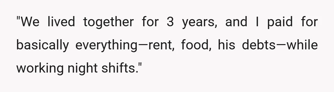 "We lived together for 3 years, and I paid for basically everything—rent, food, his debts—while working night shifts."