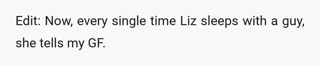 Edit: Now, every single time Liz sleeps with a guy, she tells my GF.
