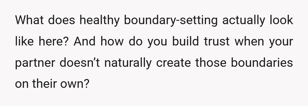What does healthy boundary-setting actually look like here? And how do you build trust when your partner doesn’t naturally create those boundaries on their own?