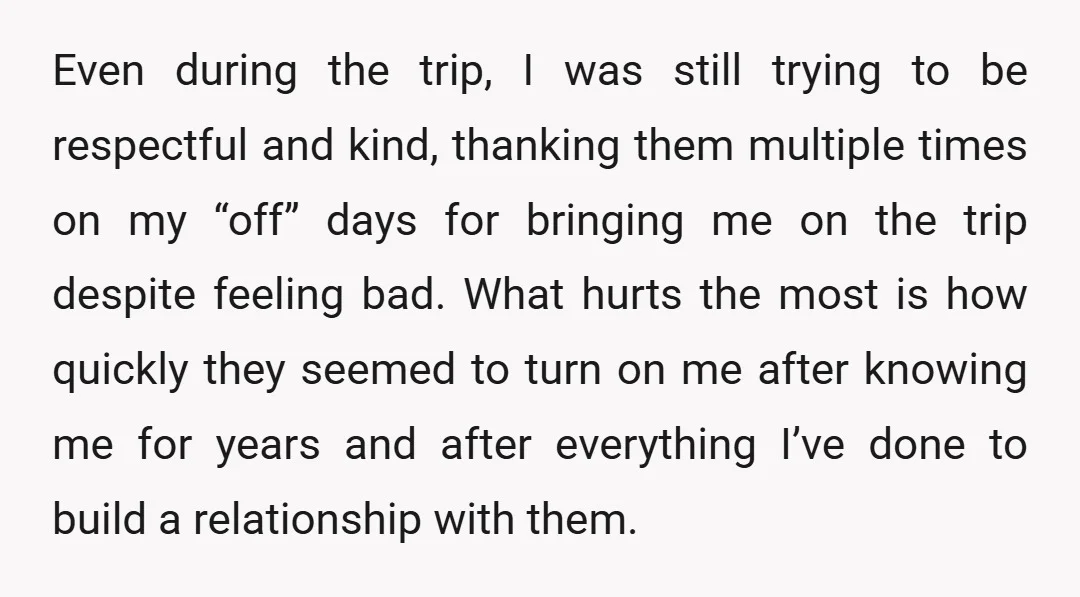 Even during the trip, I was still trying to be respectful and kind, thanking them multiple times on my “off” days for bringing me on the trip despite feeling bad....