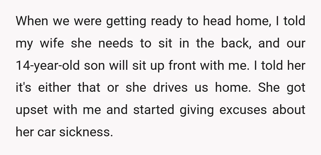 When we were getting ready to head home, I told my wife she needs to sit in the back, and our 14-year-old son will sit up front with me. I...