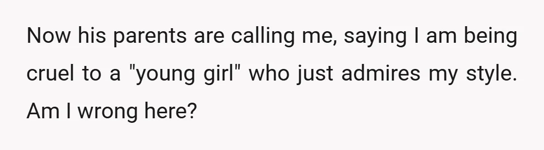 Now his parents are calling me, saying I am being cruel to a "young girl" who just admires my style. Am I wrong here?