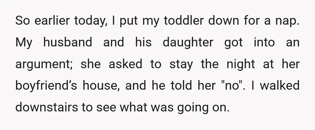 So earlier today, I put my toddler down for a nap. My husband and his daughter got into an argument; she asked to stay the night at her boyfriend’s house,...