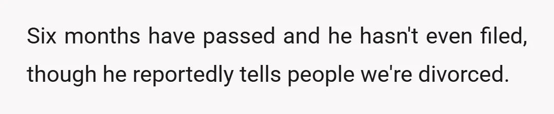 Six months have passed and he hasn't even filed, though he reportedly tells people we're divorced.