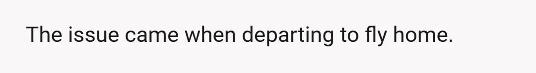 The issue came when departing to fly home.