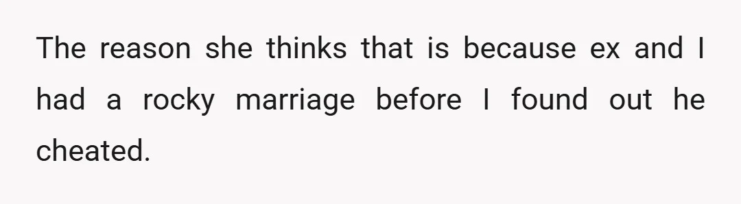 The reason she thinks that is because ex and I had a rocky marriage before I found out he cheated.
