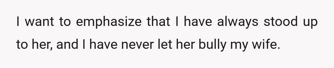 I want to emphasize that I have always stood up to her, and I have never let her bully my wife.