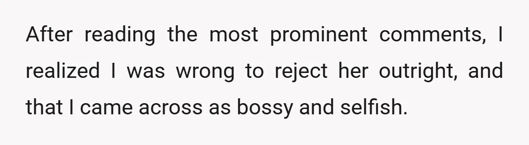 After reading the most prominent comments, I realized I was wrong to reject her outright, and that I came across as bossy and selfish.