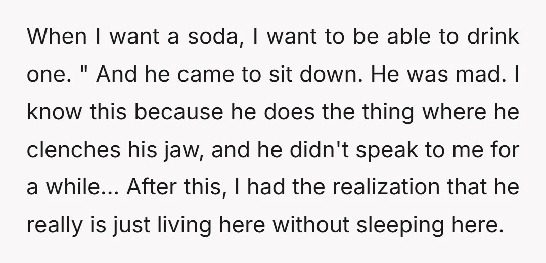 When I want a soda, I want to be able to drink one. " And he came to sit down. He was mad. I know this because he does the...