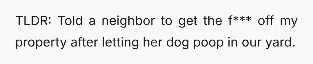 TLDR: Told a neighbor to get the f*** off my property after letting her dog poop in our yard.
