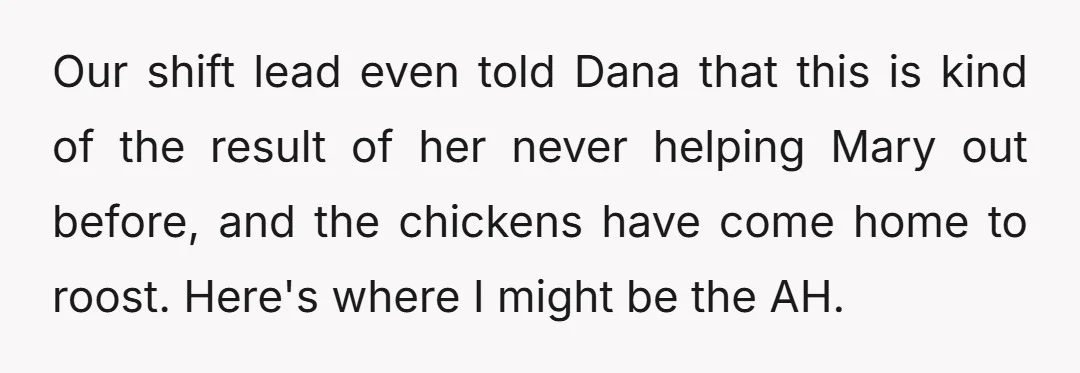 Our shift lead even told Dana that this is kind of the result of her never helping Mary out before, and the chickens have come home to roost. Here's where...