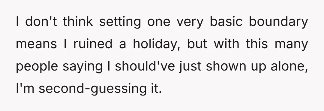 I don't think setting one very basic boundary means I ruined a holiday, but with this many people saying I should've just shown up alone, I'm second-guessing it.