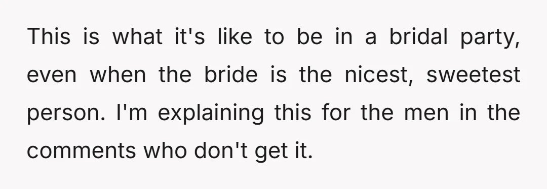 This is what it's like to be in a bridal party, even when the bride is the nicest, sweetest person. I'm explaining this for the men in the comments who...