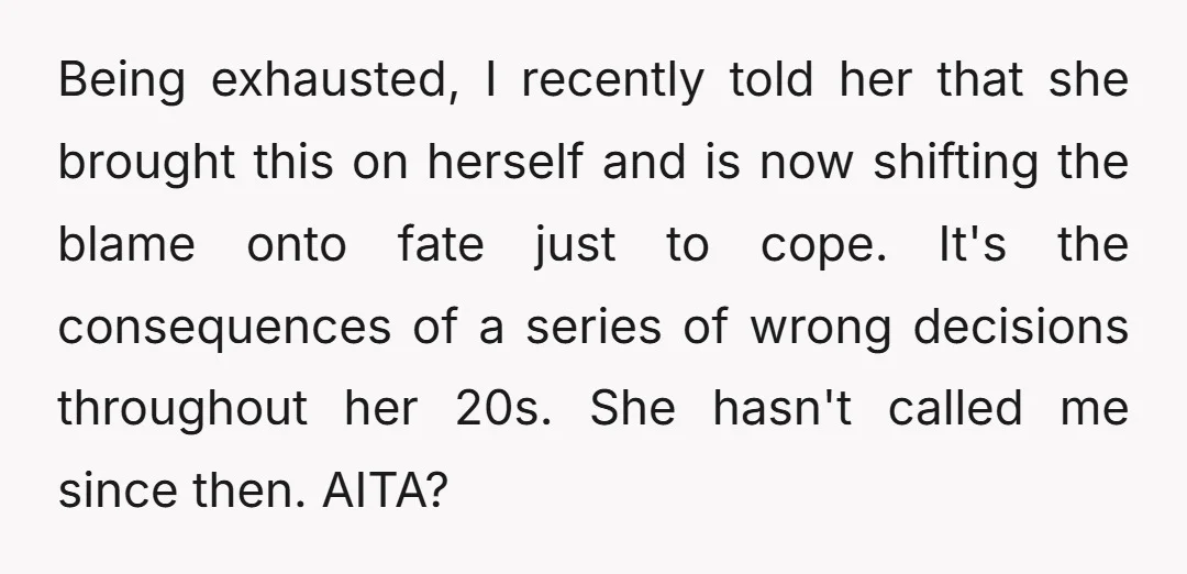 Being exhausted, I recently told her that she brought this on herself and is now shifting the blame onto fate just to cope. It's the consequences of a series of...
