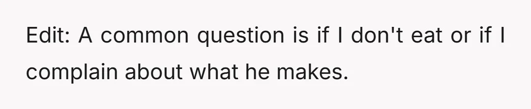 Edit: A common question is if I don't eat or if I complain about what he makes.