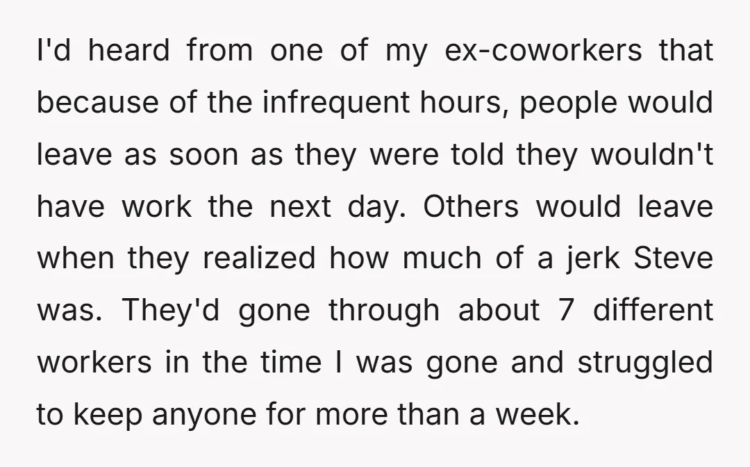 I'd heard from one of my ex-coworkers that because of the infrequent hours, people would leave as soon as they were told they wouldn't have work the next day. Others...