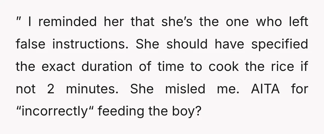 ” I reminded her that she’s the one who left false instructions. She should have specified the exact duration of time to cook the rice if not 2 minutes. She...