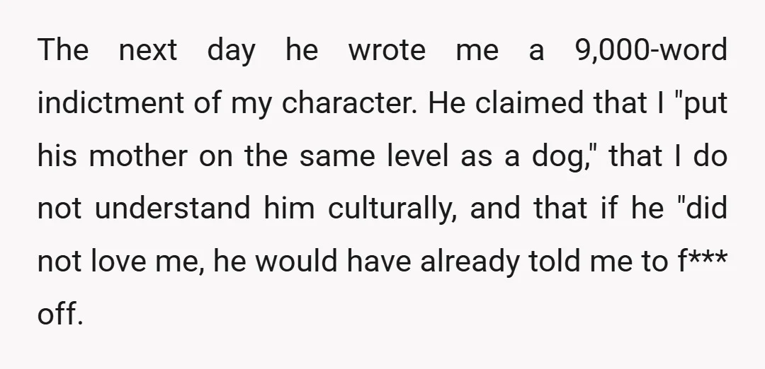 The next day he wrote me a 9,000-word indictment of my character. He claimed that I "put his mother on the same level as a dog," that I do not...