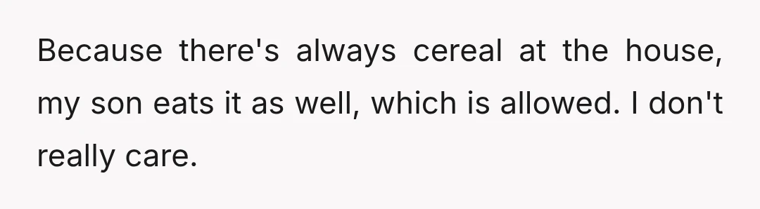 I eat cereal for breakfast, lunch, and sometimes I eat cereal as a dessert. I like all different types of variety.