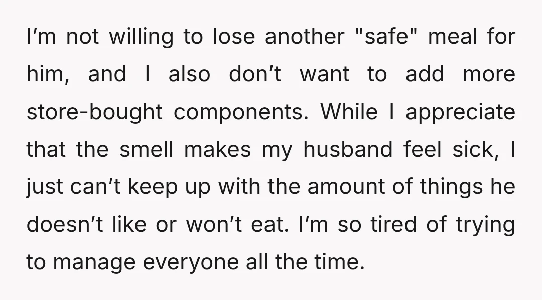 I’m not willing to lose another "safe" meal for him, and I also don’t want to add more store-bought components. While I appreciate that the smell makes my husband feel...