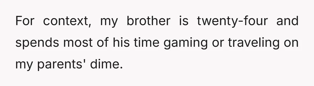 For context, my brother is twenty-four and spends most of his time gaming or traveling on my parents' dime.