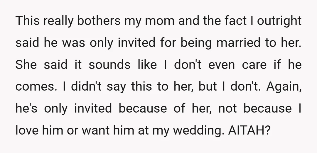 This really bothers my mom and the fact I outright said he was only invited for being married to her. She said it sounds like I don't even care if...