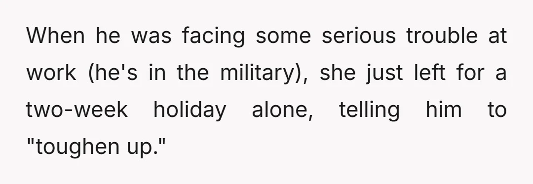 When he was facing some serious trouble at work (he's in the military), she just left for a two-week holiday alone, telling him to "toughen up."
