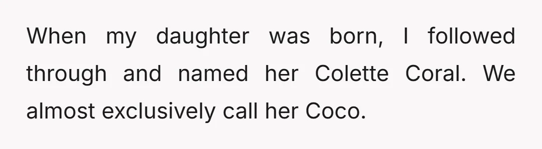 When my daughter was born, I followed through and named her Colette Coral. We almost exclusively call her Coco.