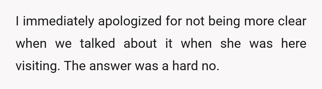 I immediately apologized for not being more clear when we talked about it when she was here visiting. The answer was a hard no.