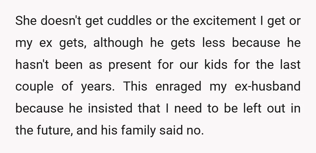 She doesn't get cuddles or the excitement I get or my ex gets, although he gets less because he hasn't been as present for our kids for the last couple...