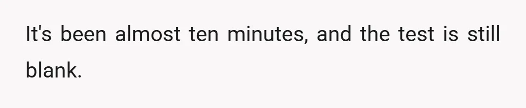 It's been almost ten minutes, and the test is still blank.