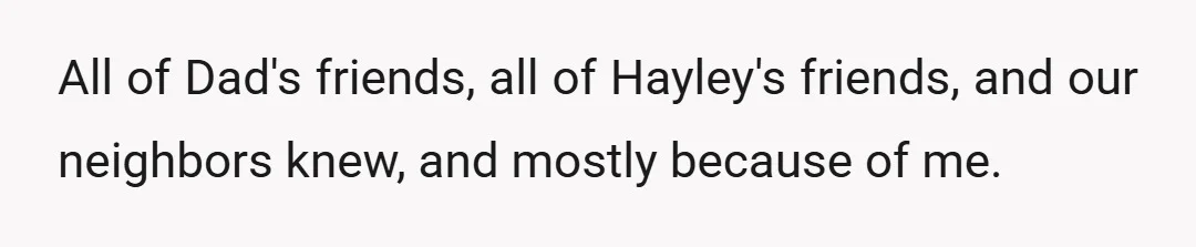 All of Dad's friends, all of Hayley's friends, and our neighbors knew, and mostly because of me.