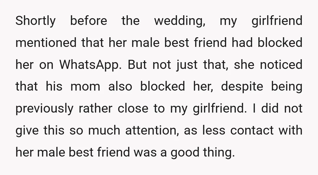 Shortly before the wedding, my girlfriend mentioned that her male best friend had blocked her on WhatsApp. But not just that, she noticed that his mom also blocked her, despite...