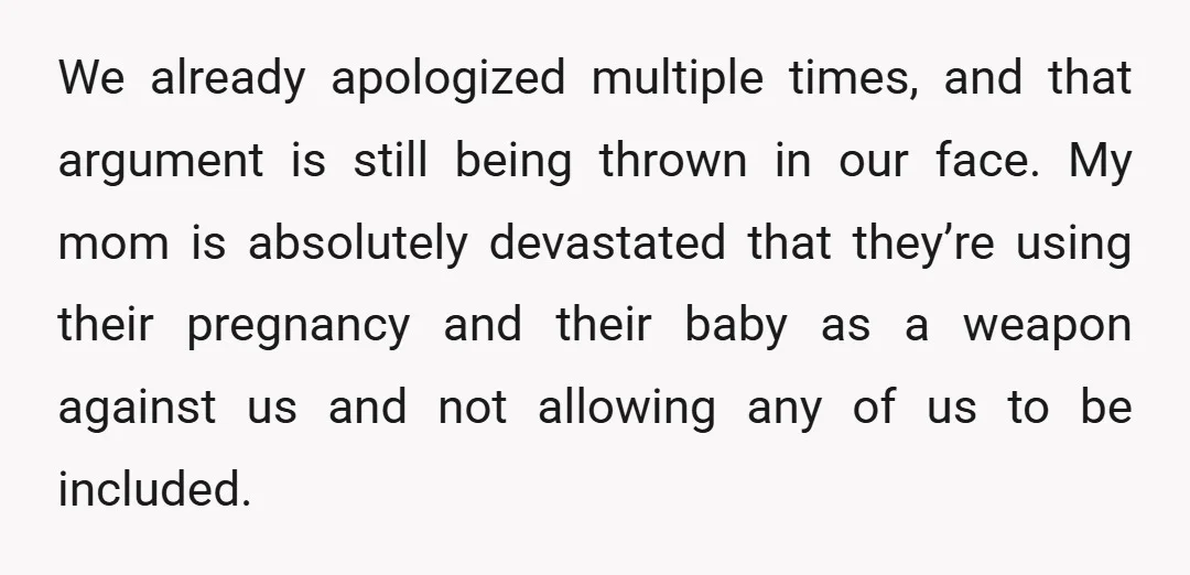 We already apologized multiple times, and that argument is still being thrown in our face. My mom is absolutely devastated that they’re using their pregnancy and their baby as a...