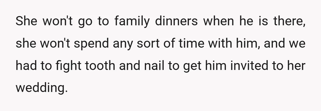 She won't go to family dinners when he is there, she won't spend any sort of time with him, and we had to fight tooth and nail to get him...