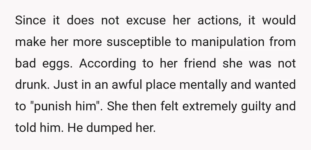 Since it does not excuse her actions, it would make her more susceptible to manipulation from bad eggs. According to her friend she was not drunk. Just in an awful...