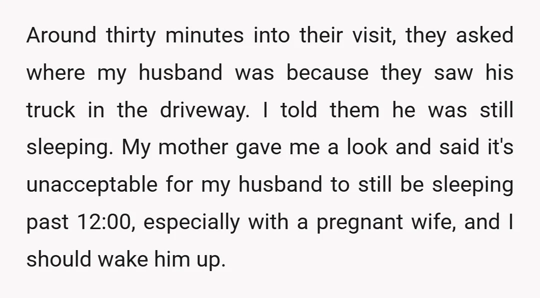Around thirty minutes into their visit, they asked where my husband was because they saw his truck in the driveway. I told them he was still sleeping. My mother gave...
