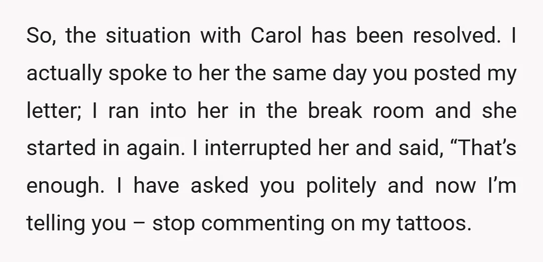 So, the situation with Carol has been resolved. I actually spoke to her the same day you posted my letter; I ran into her in the break room and she...