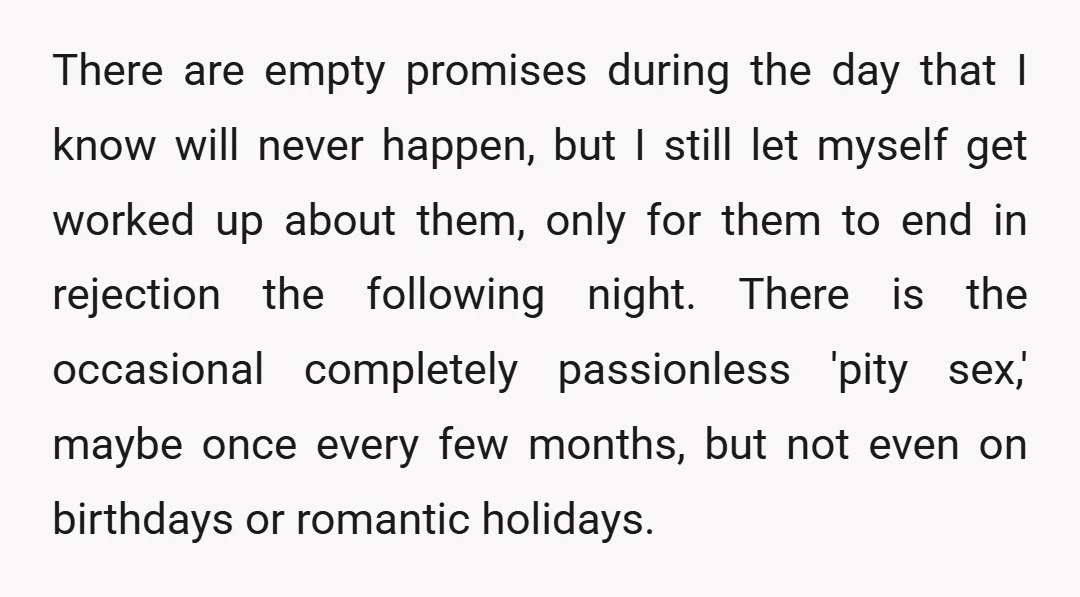 There are empty promises during the day that I know will never happen, but I still let myself get worked up about them, only for them to end in rejection...