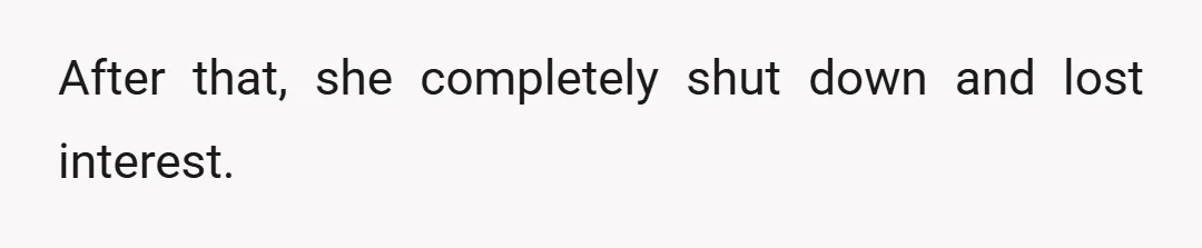 After that, she completely shut down and lost interest.