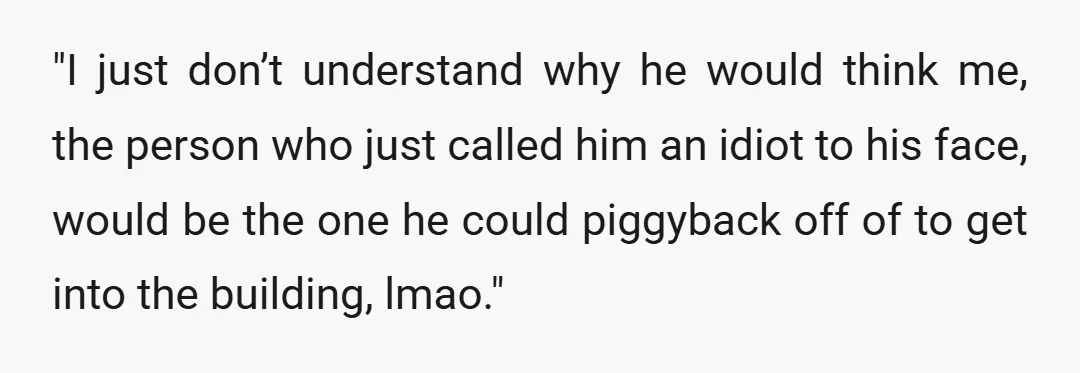 "I just don&rsquo;t understand why he would think me, the person who just called him an idiot to his face, would be the one he could piggyback off of to...