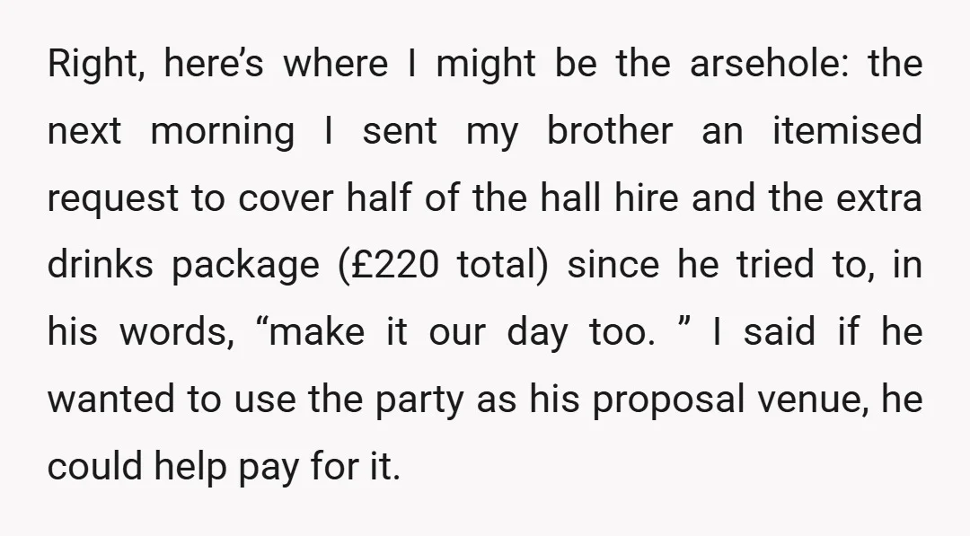 Right, here’s where I might be the arsehole: the next morning I sent my brother an itemised request to cover half of the hall hire and the extra drinks package...
